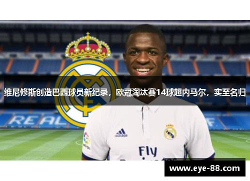 维尼修斯创造巴西球员新纪录，欧冠淘汰赛14球超内马尔，实至名归