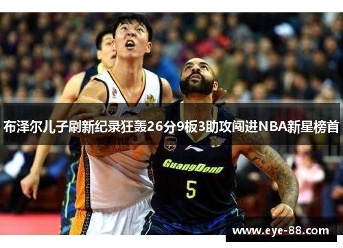 布泽尔儿子刷新纪录狂轰26分9板3助攻闯进NBA新星榜首